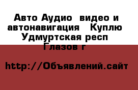 Авто Аудио, видео и автонавигация - Куплю. Удмуртская респ.,Глазов г.